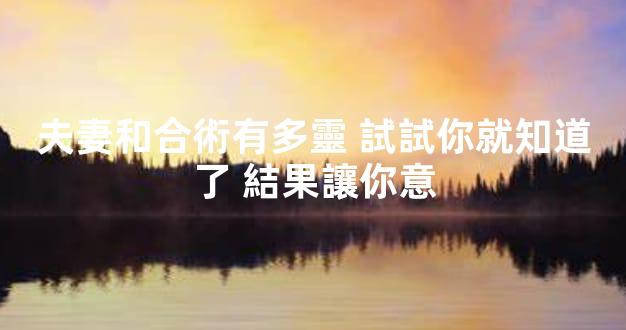 夫妻和合術有多靈 試試你就知道了 結果讓你意